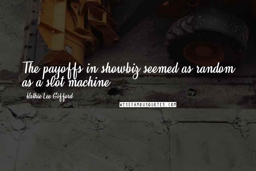 Kathie Lee Gifford Quotes: The payoffs in showbiz seemed as random as a slot machine.