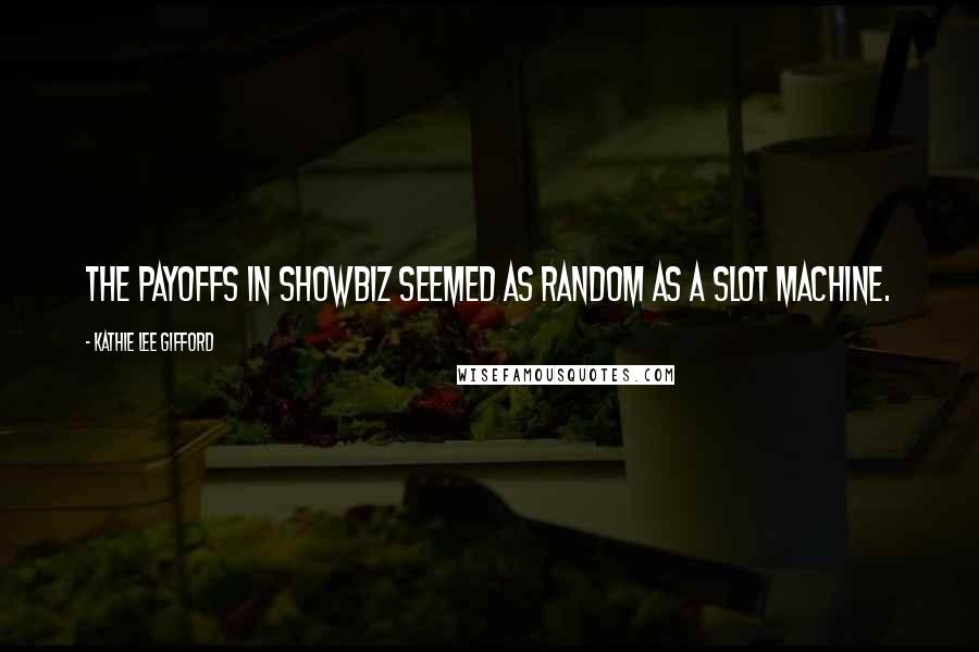 Kathie Lee Gifford Quotes: The payoffs in showbiz seemed as random as a slot machine.