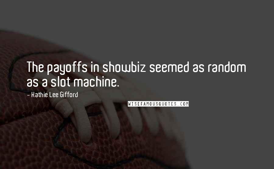 Kathie Lee Gifford Quotes: The payoffs in showbiz seemed as random as a slot machine.