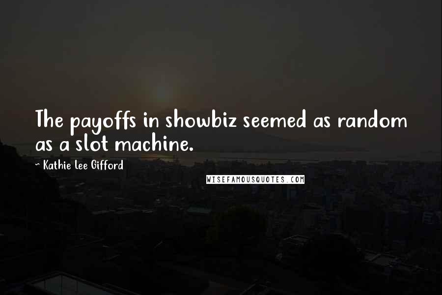 Kathie Lee Gifford Quotes: The payoffs in showbiz seemed as random as a slot machine.