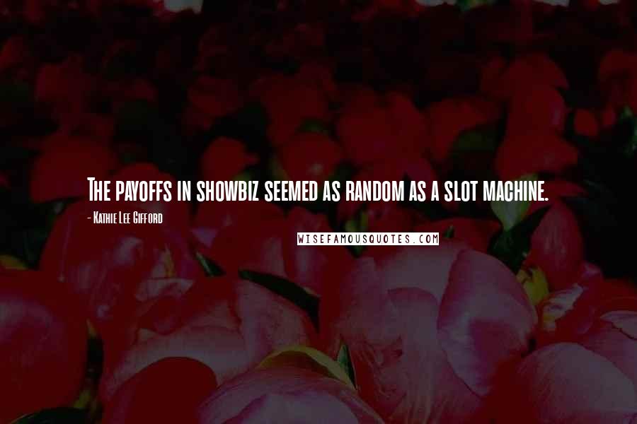Kathie Lee Gifford Quotes: The payoffs in showbiz seemed as random as a slot machine.