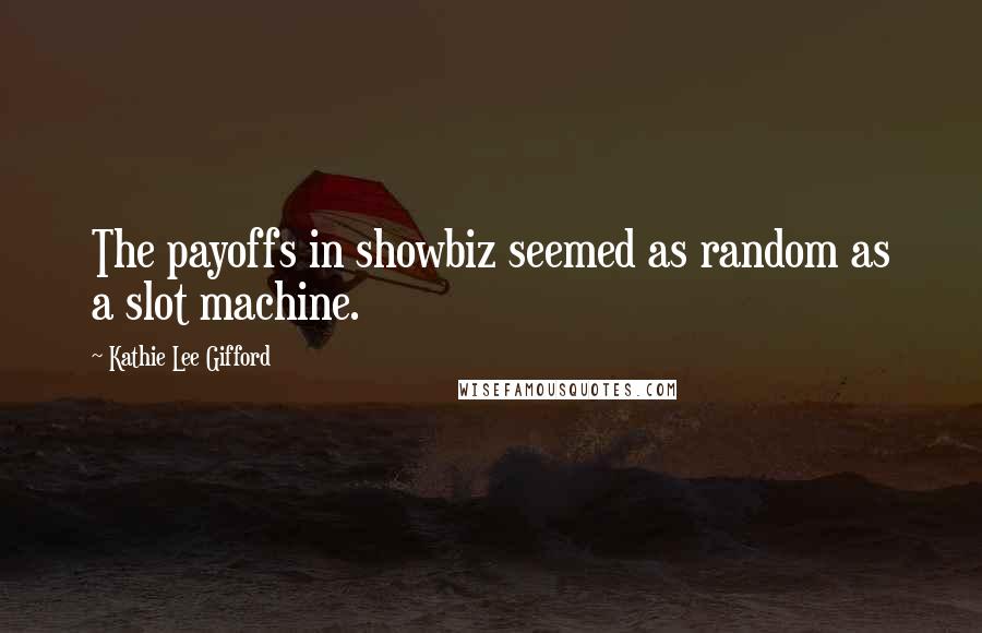 Kathie Lee Gifford Quotes: The payoffs in showbiz seemed as random as a slot machine.