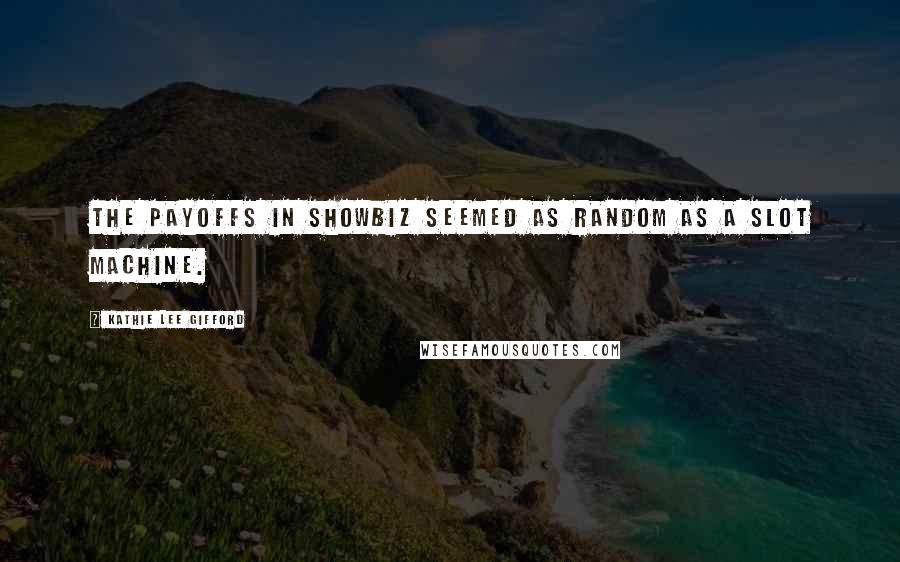 Kathie Lee Gifford Quotes: The payoffs in showbiz seemed as random as a slot machine.