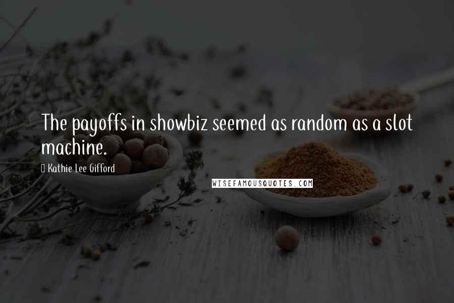 Kathie Lee Gifford Quotes: The payoffs in showbiz seemed as random as a slot machine.