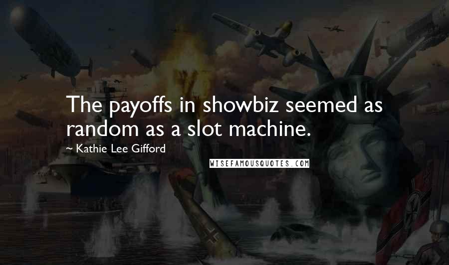 Kathie Lee Gifford Quotes: The payoffs in showbiz seemed as random as a slot machine.
