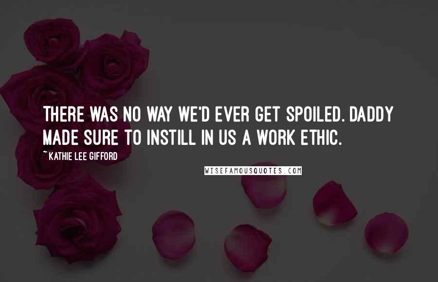 Kathie Lee Gifford Quotes: There was no way we'd ever get spoiled. Daddy made sure to instill in us a work ethic.