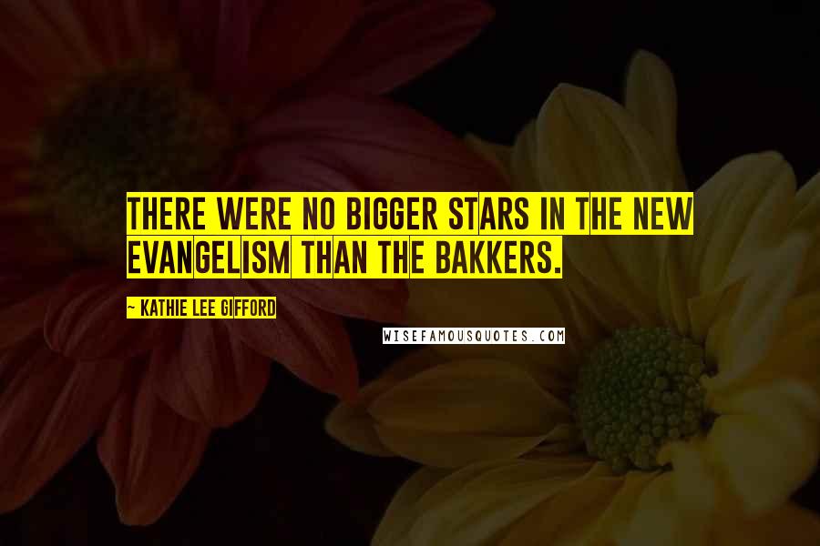 Kathie Lee Gifford Quotes: There were no bigger stars in the new evangelism than the Bakkers.