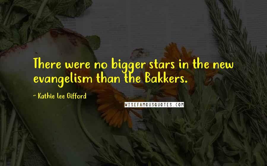 Kathie Lee Gifford Quotes: There were no bigger stars in the new evangelism than the Bakkers.