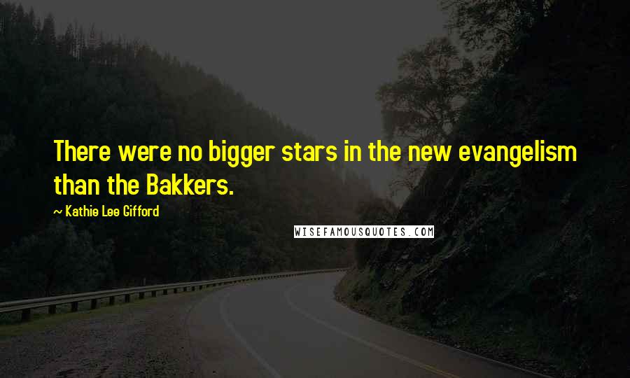 Kathie Lee Gifford Quotes: There were no bigger stars in the new evangelism than the Bakkers.