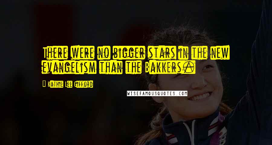 Kathie Lee Gifford Quotes: There were no bigger stars in the new evangelism than the Bakkers.