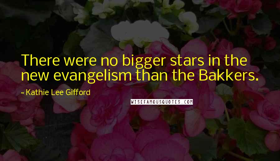 Kathie Lee Gifford Quotes: There were no bigger stars in the new evangelism than the Bakkers.