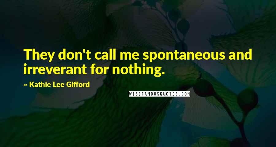 Kathie Lee Gifford Quotes: They don't call me spontaneous and irreverant for nothing.
