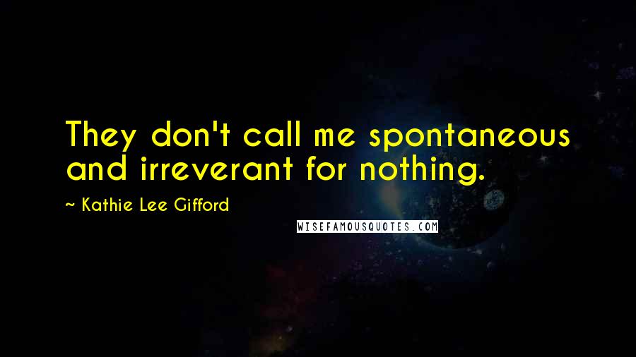 Kathie Lee Gifford Quotes: They don't call me spontaneous and irreverant for nothing.