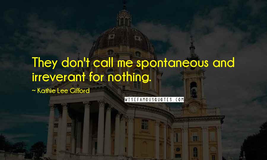 Kathie Lee Gifford Quotes: They don't call me spontaneous and irreverant for nothing.