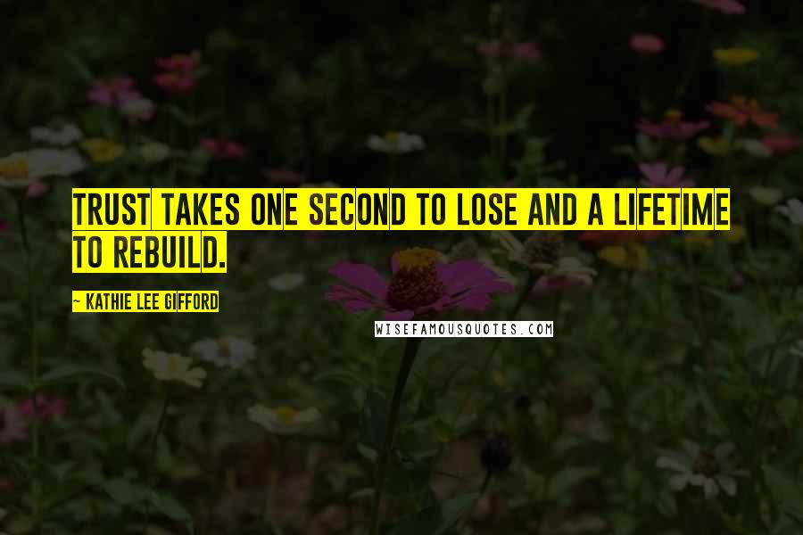 Kathie Lee Gifford Quotes: Trust takes one second to lose and a lifetime to rebuild.