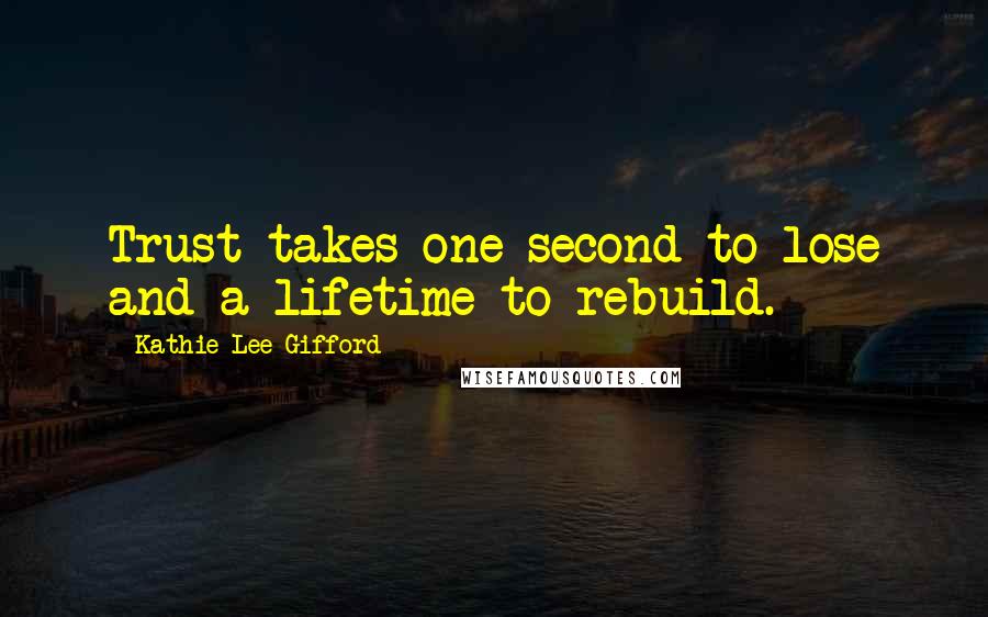 Kathie Lee Gifford Quotes: Trust takes one second to lose and a lifetime to rebuild.