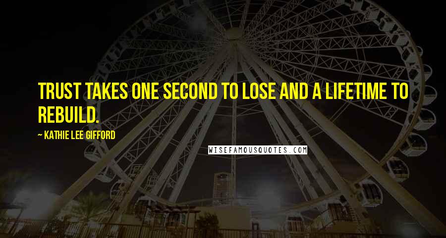 Kathie Lee Gifford Quotes: Trust takes one second to lose and a lifetime to rebuild.