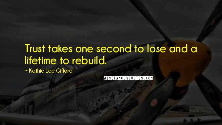 Kathie Lee Gifford Quotes: Trust takes one second to lose and a lifetime to rebuild.