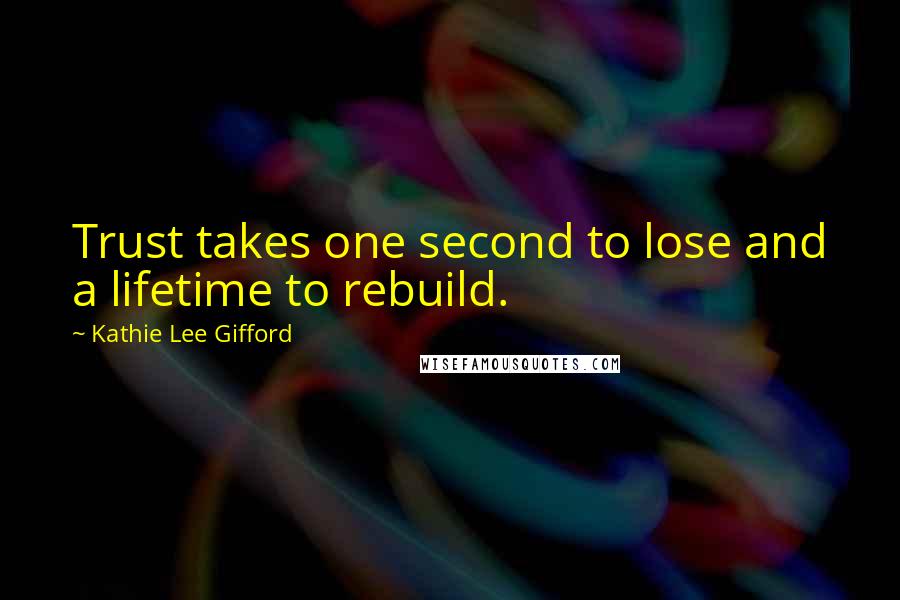 Kathie Lee Gifford Quotes: Trust takes one second to lose and a lifetime to rebuild.