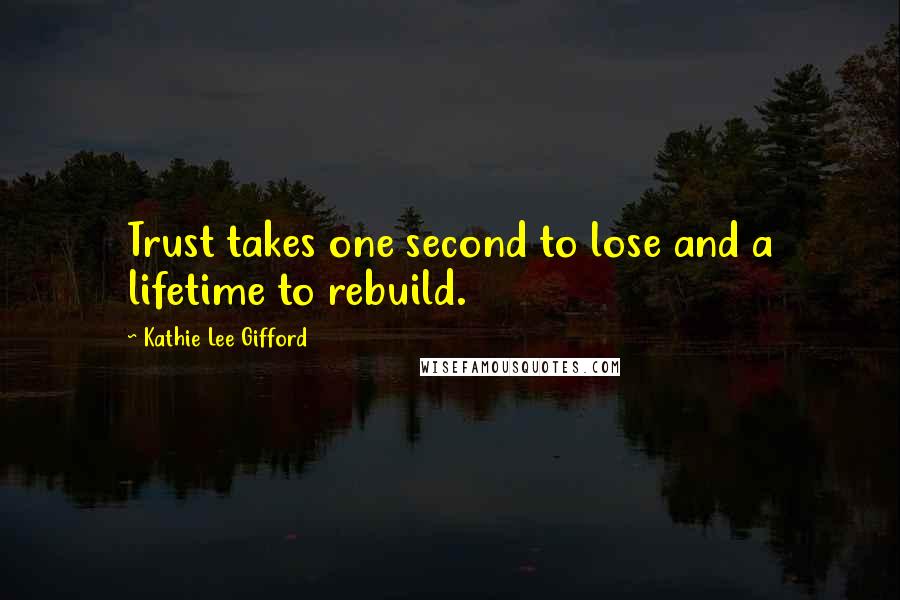 Kathie Lee Gifford Quotes: Trust takes one second to lose and a lifetime to rebuild.