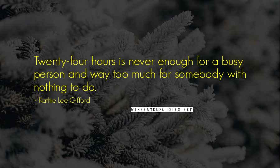 Kathie Lee Gifford Quotes: Twenty-four hours is never enough for a busy person and way too much for somebody with nothing to do.