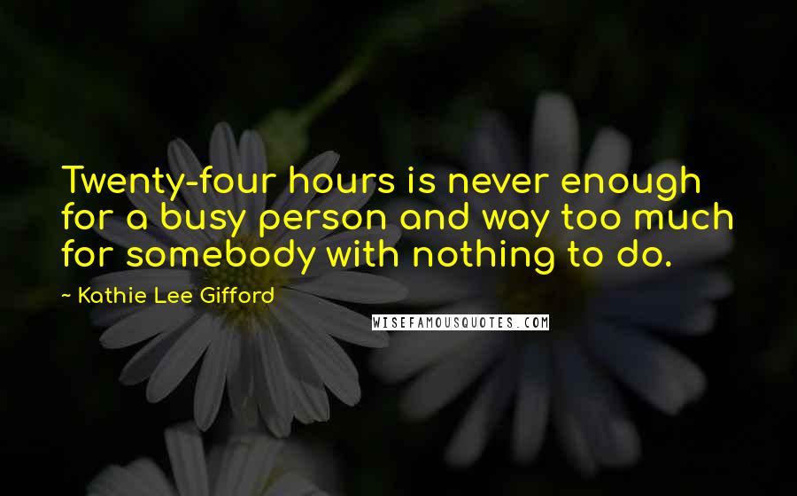 Kathie Lee Gifford Quotes: Twenty-four hours is never enough for a busy person and way too much for somebody with nothing to do.