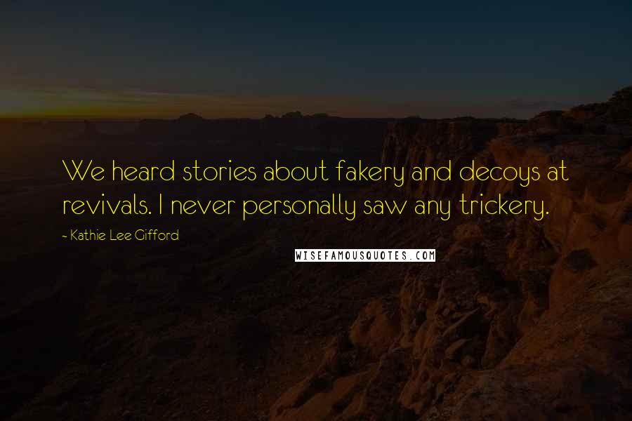 Kathie Lee Gifford Quotes: We heard stories about fakery and decoys at revivals. I never personally saw any trickery.