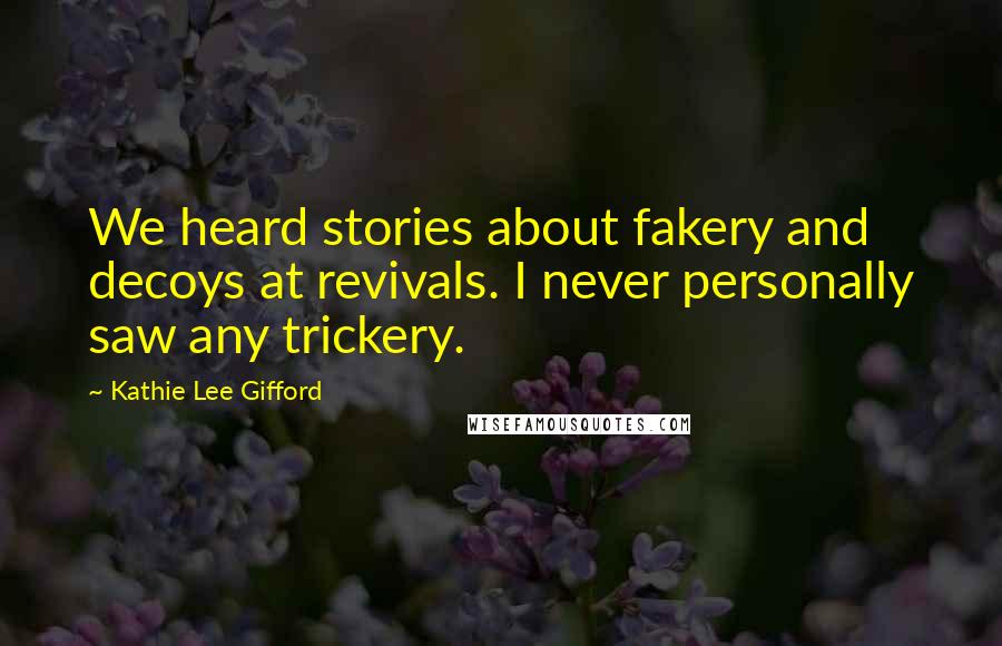 Kathie Lee Gifford Quotes: We heard stories about fakery and decoys at revivals. I never personally saw any trickery.