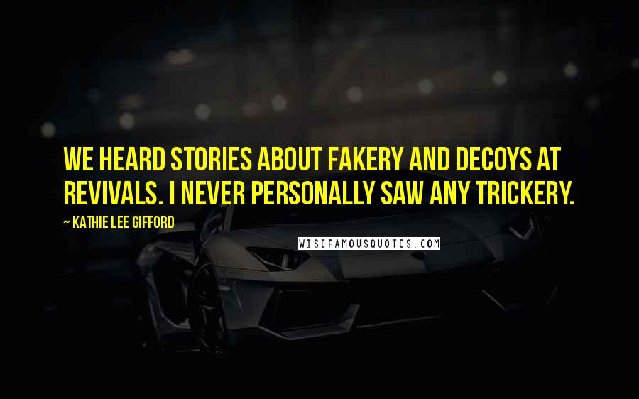 Kathie Lee Gifford Quotes: We heard stories about fakery and decoys at revivals. I never personally saw any trickery.