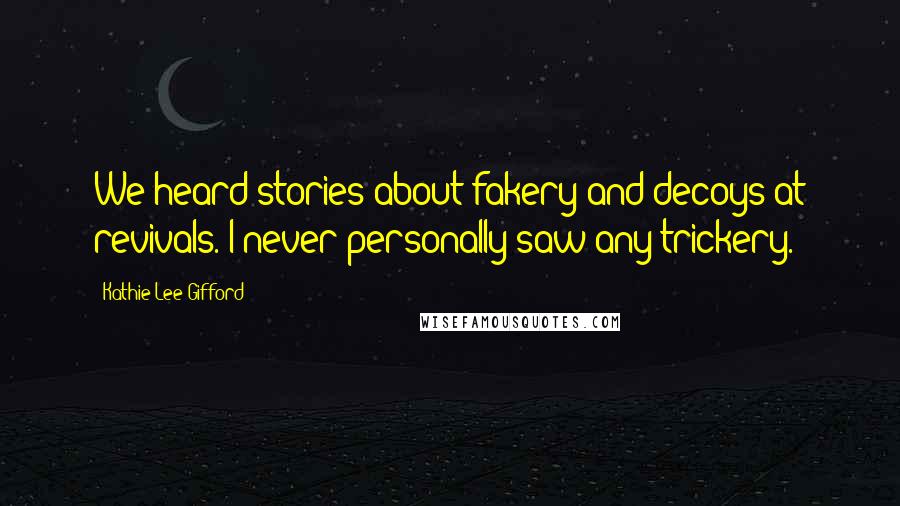 Kathie Lee Gifford Quotes: We heard stories about fakery and decoys at revivals. I never personally saw any trickery.