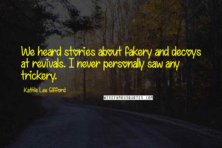 Kathie Lee Gifford Quotes: We heard stories about fakery and decoys at revivals. I never personally saw any trickery.