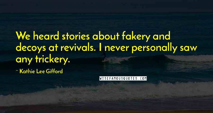 Kathie Lee Gifford Quotes: We heard stories about fakery and decoys at revivals. I never personally saw any trickery.