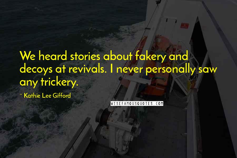 Kathie Lee Gifford Quotes: We heard stories about fakery and decoys at revivals. I never personally saw any trickery.