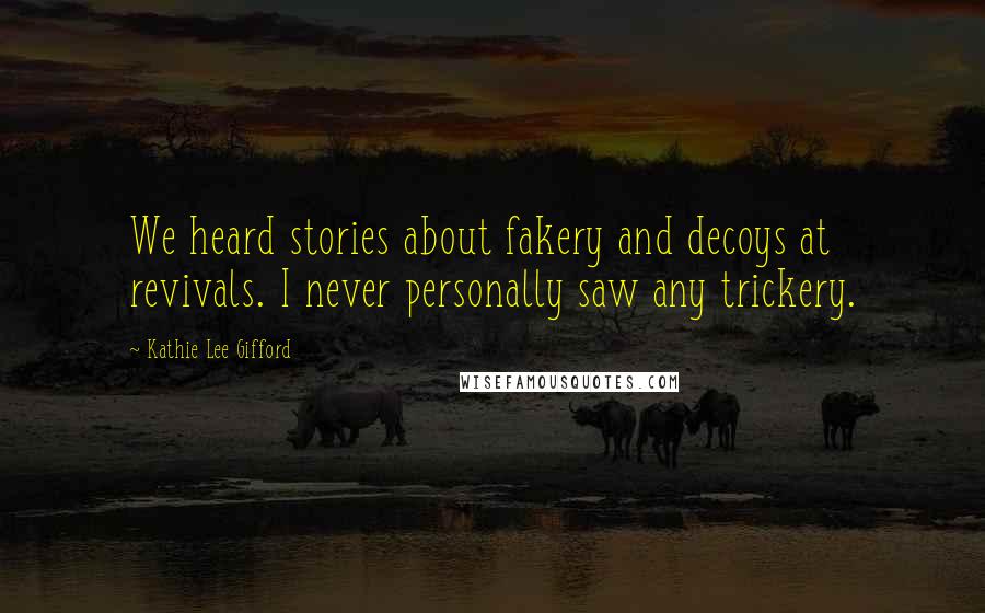 Kathie Lee Gifford Quotes: We heard stories about fakery and decoys at revivals. I never personally saw any trickery.