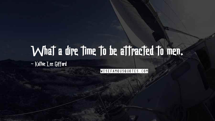 Kathie Lee Gifford Quotes: What a dire time to be attracted to men.