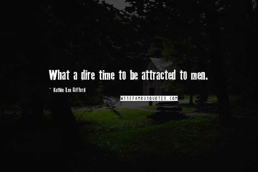 Kathie Lee Gifford Quotes: What a dire time to be attracted to men.