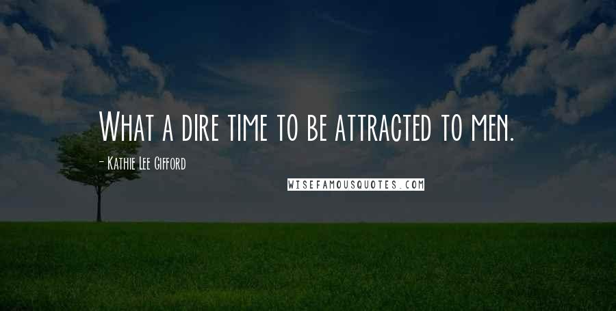 Kathie Lee Gifford Quotes: What a dire time to be attracted to men.