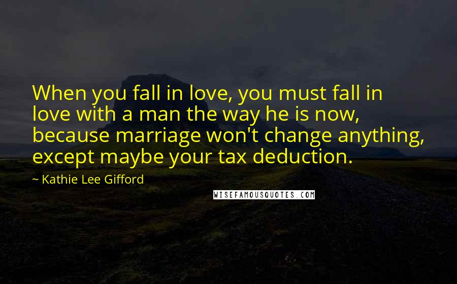 Kathie Lee Gifford Quotes: When you fall in love, you must fall in love with a man the way he is now, because marriage won't change anything, except maybe your tax deduction.