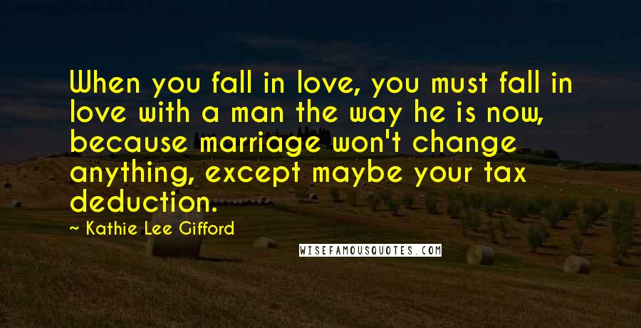 Kathie Lee Gifford Quotes: When you fall in love, you must fall in love with a man the way he is now, because marriage won't change anything, except maybe your tax deduction.