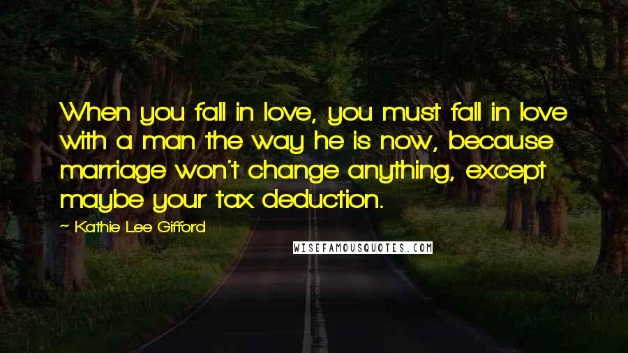 Kathie Lee Gifford Quotes: When you fall in love, you must fall in love with a man the way he is now, because marriage won't change anything, except maybe your tax deduction.