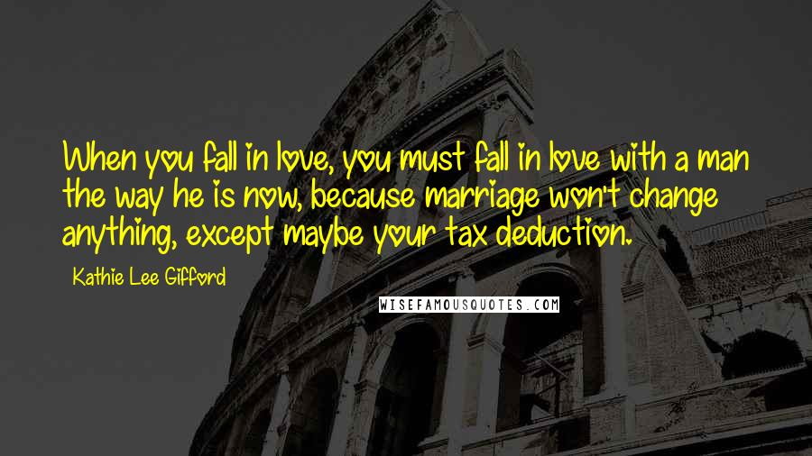 Kathie Lee Gifford Quotes: When you fall in love, you must fall in love with a man the way he is now, because marriage won't change anything, except maybe your tax deduction.