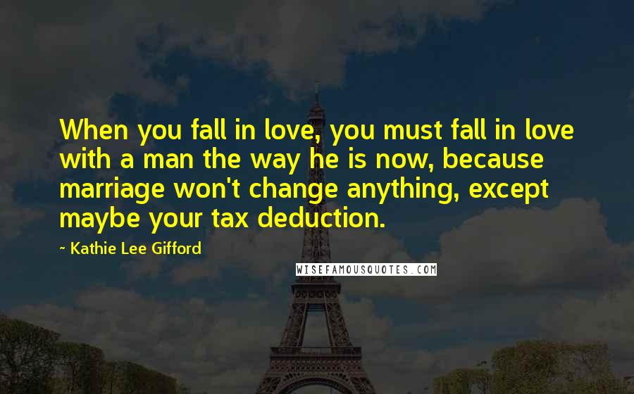 Kathie Lee Gifford Quotes: When you fall in love, you must fall in love with a man the way he is now, because marriage won't change anything, except maybe your tax deduction.