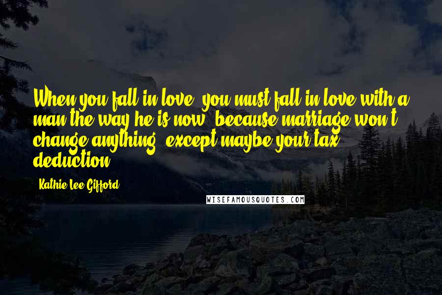 Kathie Lee Gifford Quotes: When you fall in love, you must fall in love with a man the way he is now, because marriage won't change anything, except maybe your tax deduction.