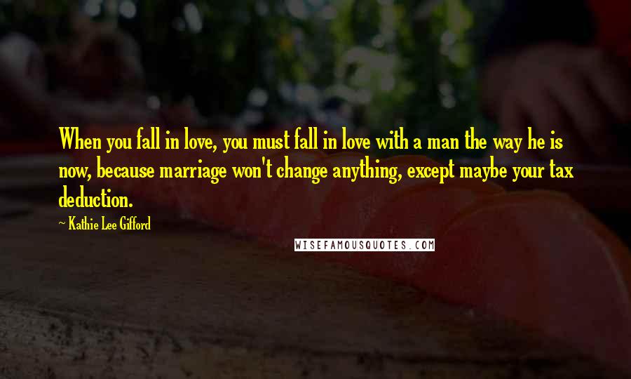 Kathie Lee Gifford Quotes: When you fall in love, you must fall in love with a man the way he is now, because marriage won't change anything, except maybe your tax deduction.