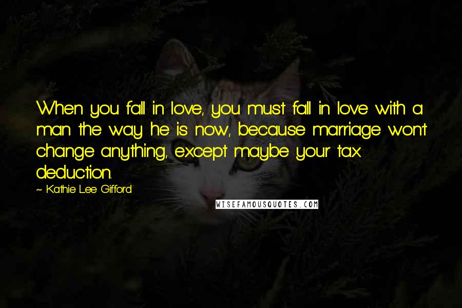 Kathie Lee Gifford Quotes: When you fall in love, you must fall in love with a man the way he is now, because marriage won't change anything, except maybe your tax deduction.