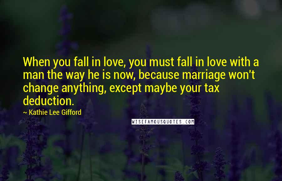 Kathie Lee Gifford Quotes: When you fall in love, you must fall in love with a man the way he is now, because marriage won't change anything, except maybe your tax deduction.