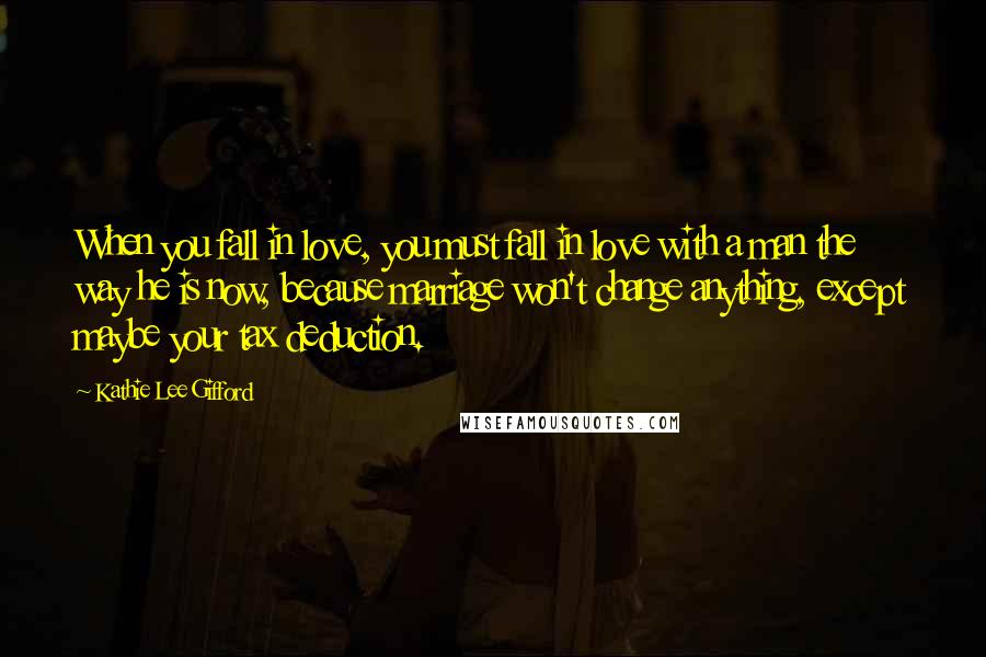 Kathie Lee Gifford Quotes: When you fall in love, you must fall in love with a man the way he is now, because marriage won't change anything, except maybe your tax deduction.