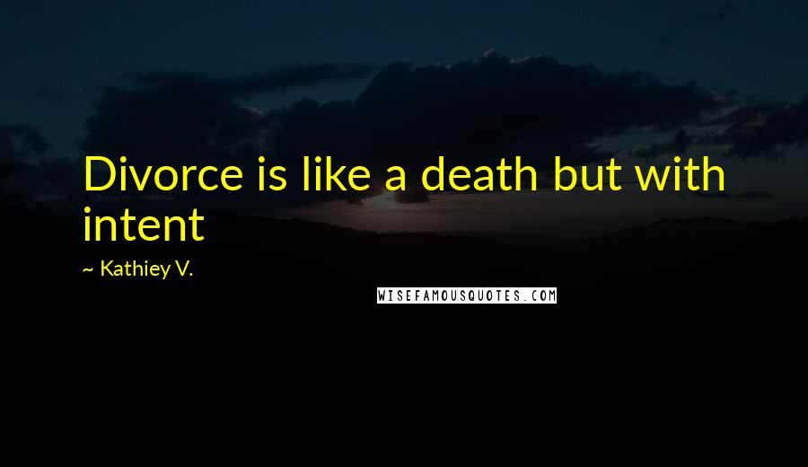 Kathiey V. Quotes: Divorce is like a death but with intent