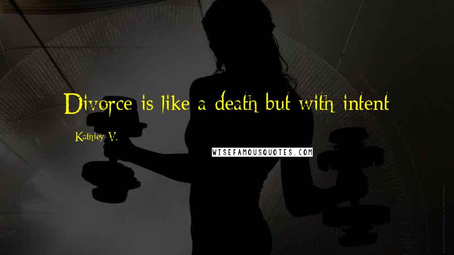 Kathiey V. Quotes: Divorce is like a death but with intent