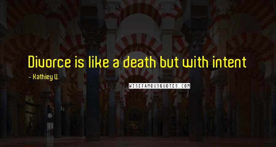 Kathiey V. Quotes: Divorce is like a death but with intent